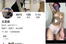 快手  土豆丝     付费  大尺度 裸舞 抠逼